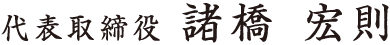 代表取締役　諸橋 宏則